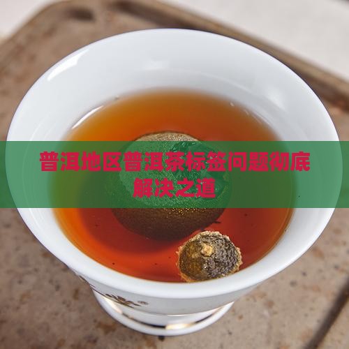 普洱地区普洱茶标签问题彻底解决之道