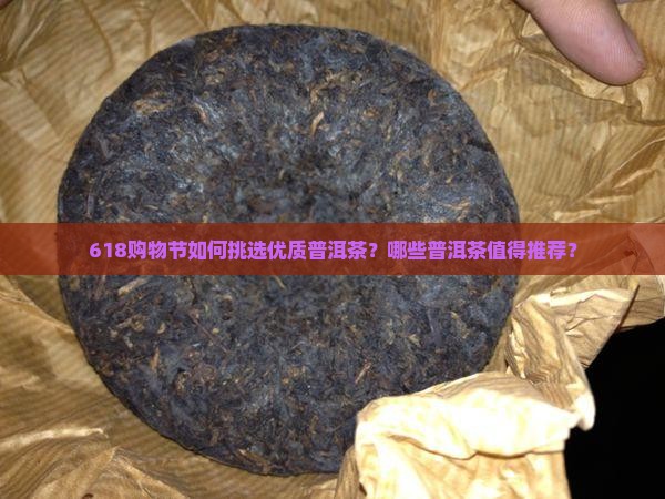 618购物节如何挑选优质普洱茶?哪些普洱茶值得推荐? 618购物节如何挑选优质普洱茶?哪些普洱茶值得推荐?