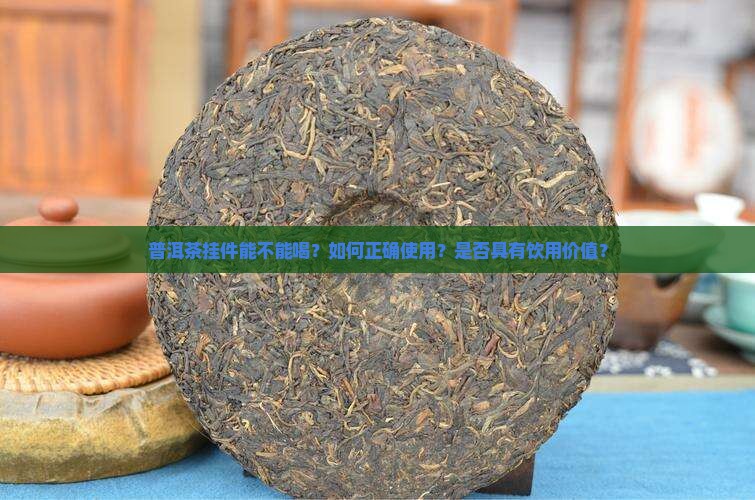 普洱茶挂件能不能喝？如何正确使用？是否具有饮用价值？