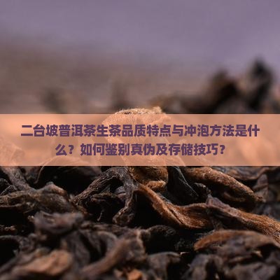 二台坡普洱茶生茶品质特点与冲泡方法是什么？如何鉴别真伪及存储技巧？