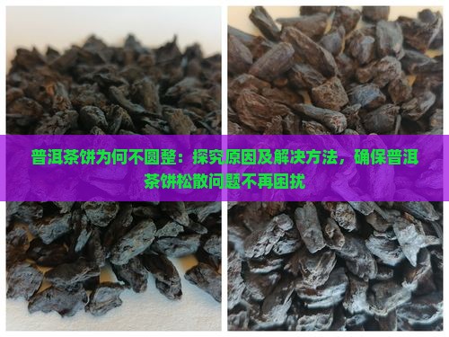 普洱茶饼为何不圆整：探究原因及解决方法，确保普洱茶饼松散问题不再困扰