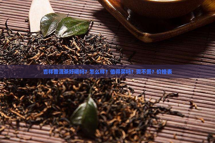 吉祥普洱茶好喝吗？怎么样？值得买吗？贵不贵？价格表