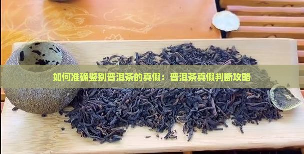 如何准确鉴别普洱茶的真假：普洱茶真假判断攻略