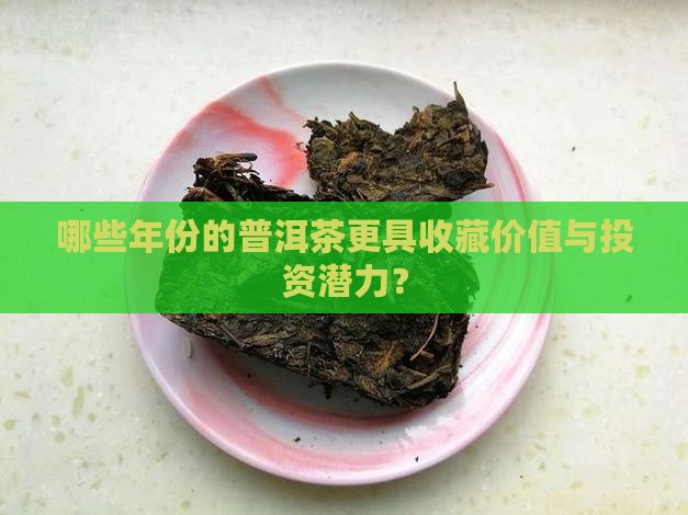 哪些年份的普洱茶更具收藏价值与投资潜力？