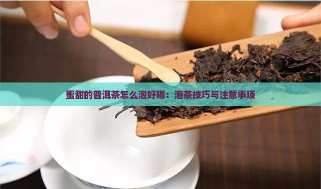蜜甜的普洱茶怎么泡好喝：泡茶技巧与注意事项