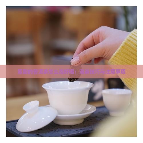 蜜甜的普洱茶怎么泡好喝：泡茶技巧与注意事项