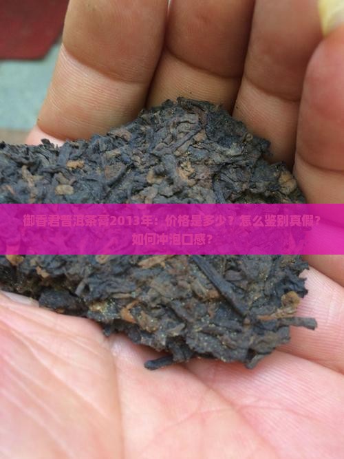 御香君普洱茶膏2013年：价格是多少？怎么鉴别真假？如何冲泡口感？