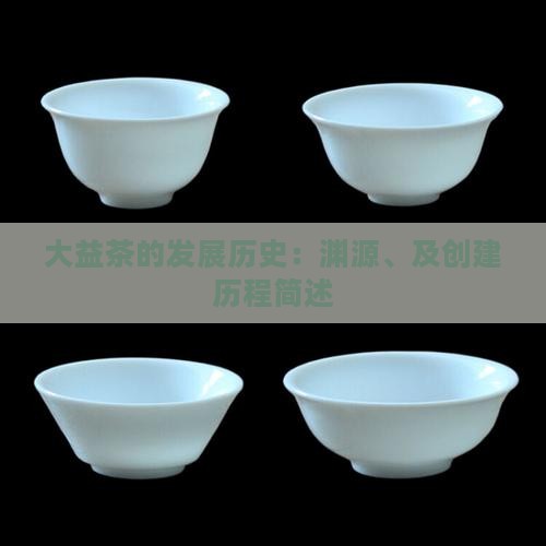 大益茶的发展历史：渊源、及创建历程简述
