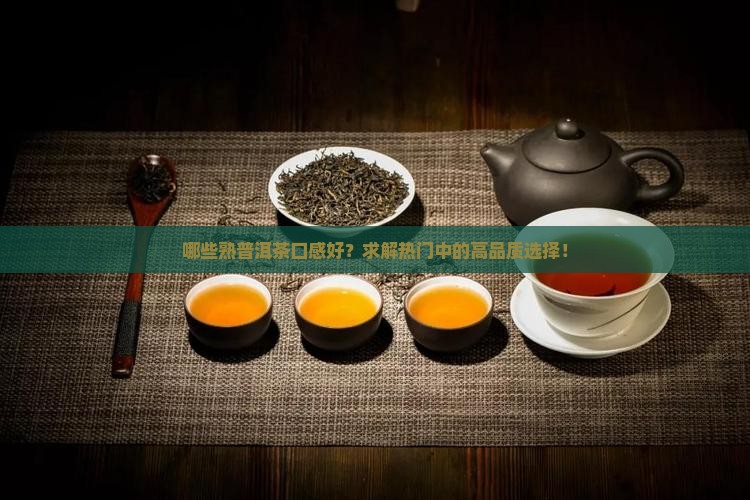 哪些熟普洱茶口感好？求解热门中的高品质选择！