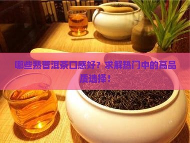 哪些熟普洱茶口感好？求解热门中的高品质选择！