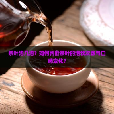 茶叶泡几泡？如何判断茶叶的泡饮次数与口感变化？