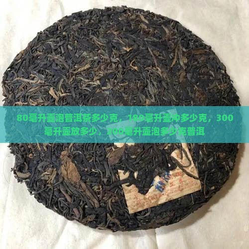 80毫升壶泡普洱茶多少克，180毫升壶冲多少克，300毫升壶放多少，200毫升壶泡多少克普洱