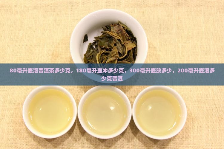 80毫升壶泡普洱茶多少克，180毫升壶冲多少克，300毫升壶放多少，200毫升壶泡多少克普洱