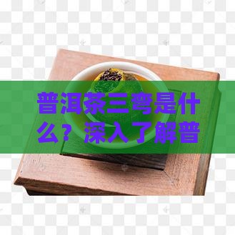普洱茶三弯是什么？深入了解普洱茶的奥秘