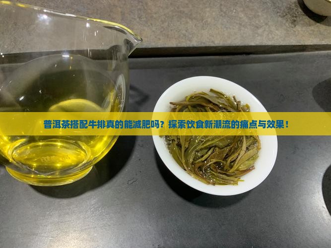 普洱茶搭配牛排真的能减肥吗？探索饮食新潮流的痛点与效果！