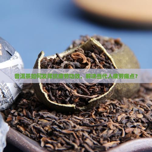 普洱茶如何发挥抗疲劳功效，解决当代人疲劳痛点？
