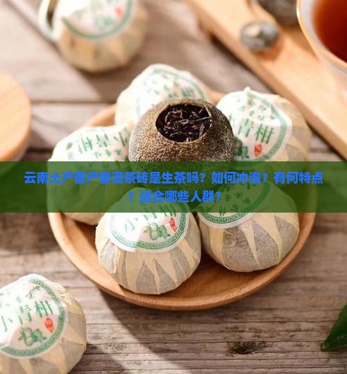 云南土产畜产普洱茶砖是生茶吗？如何冲泡？有何特点？适合哪些人群？