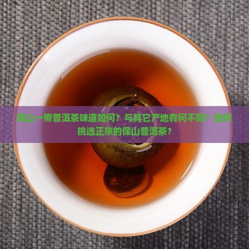保山一带普洱茶味道如何？与其它产地有何不同？如何挑选正宗的保山普洱茶？