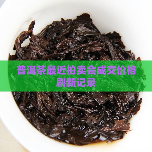 普洱茶最近拍卖会成交价格刷新记录