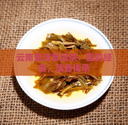 云南普洱普洱茶：国韵经典，滇香传承