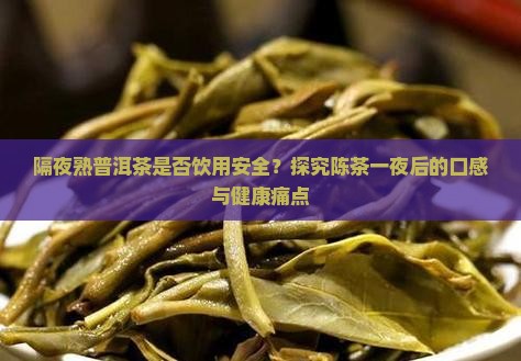 隔夜熟普洱茶是否饮用安全？探究陈茶一夜后的口感与健康痛点