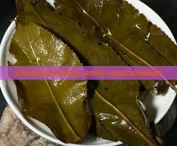 隔夜熟普洱茶是否饮用安全？探究陈茶一夜后的口感与健康痛点