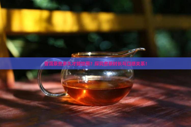 普洱茶煮多久才能饮用？探究煮茶时长与口感关系！