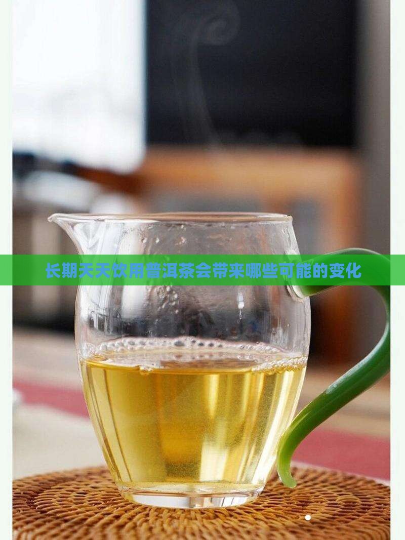 长期天天饮用普洱茶会带来哪些可能的变化