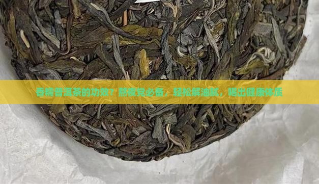 香糯普洱茶的功效？熬夜党必备，轻松解油腻，喝出健康体质