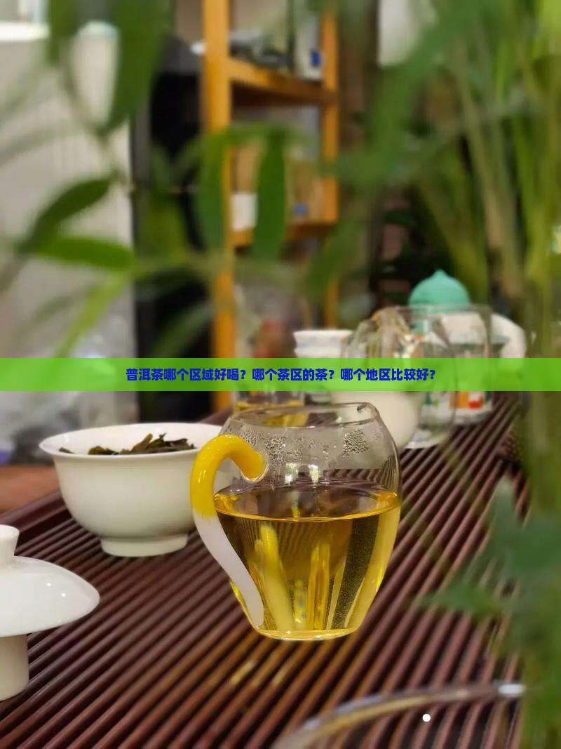 普洱茶哪个区域好喝？哪个茶区的茶？哪个地区比较好？