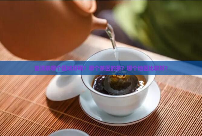 普洱茶哪个区域好喝？哪个茶区的茶？哪个地区比较好？