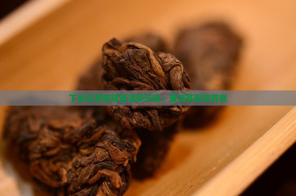 下关沱茶惊现普洱茶市场：普洱茶假货调查