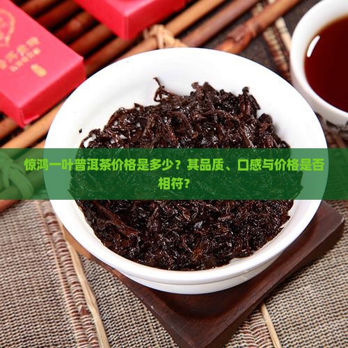 惊鸿一叶普洱茶价格是多少？其品质、口感与价格是否相符？