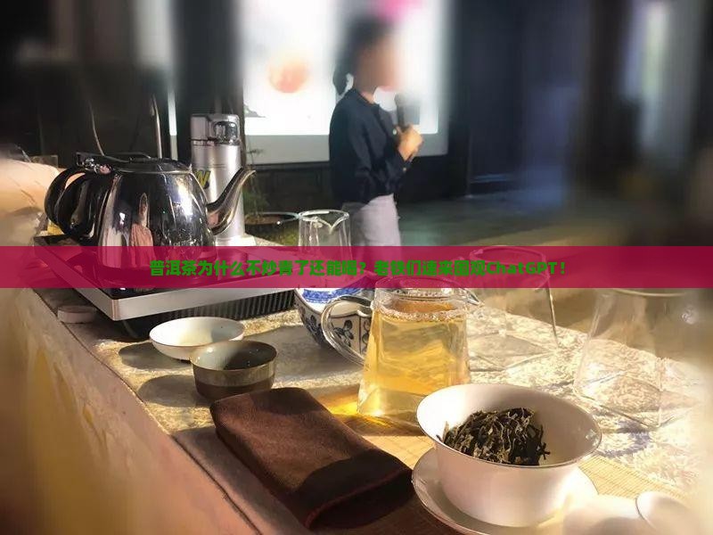 普洱茶为什么不炒青了还能喝？老铁们速来围观ChatGPT！
