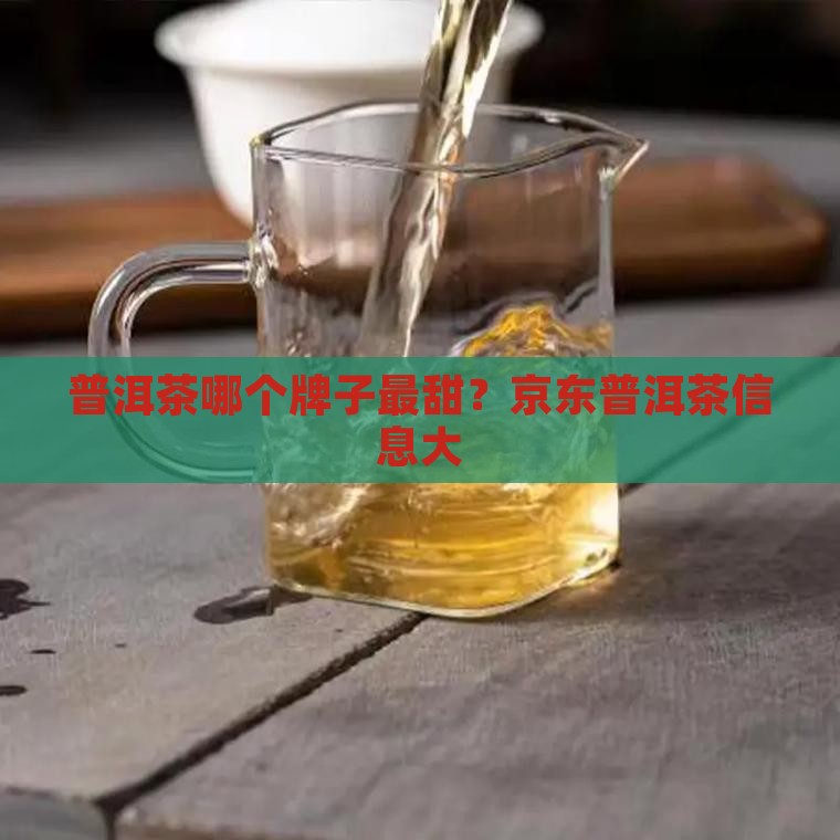 普洱茶哪个牌子最甜？京东普洱茶信息大