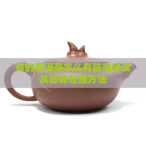 有的普洱茶怎么有陈腐味及其陈味处理方法