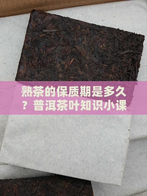 熟茶的保质期是多久？普洱茶叶知识小课堂