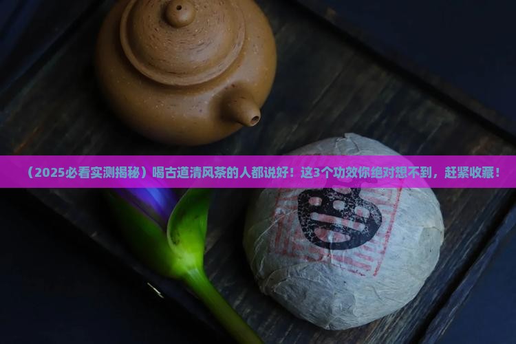 古道清风茶有什么功效