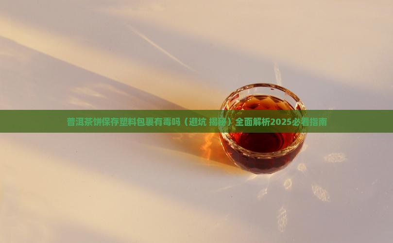 普洱茶饼保存塑料包裹有毒吗
