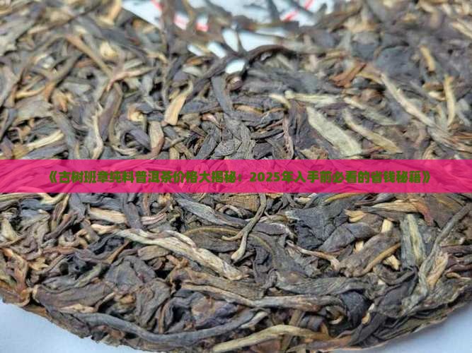 古树班章纯料普洱茶价格