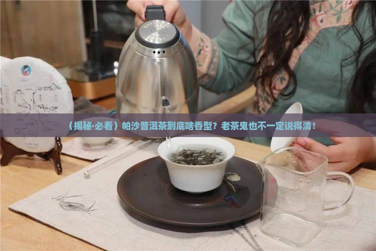 帕沙普洱茶的香型 帕沙普洱茶的香型
