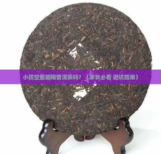 小孩空腹能喝普洱茶吗吗