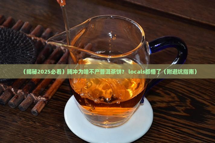 腾冲为什么不产普洱茶饼