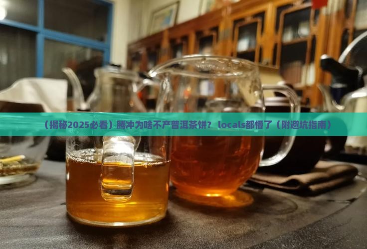 腾冲为什么不产普洱茶饼