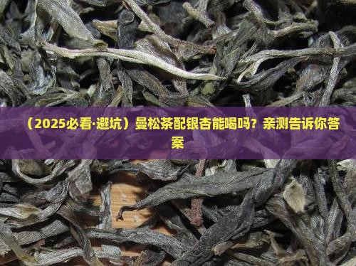 曼松茶可以和银杏一起喝吗