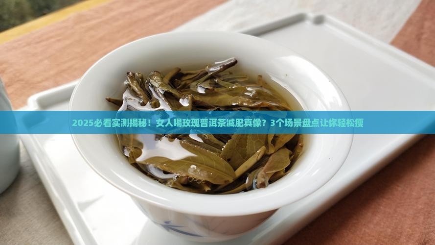 女人喝玫瑰普洱茶能减肥吗