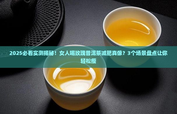 女人喝玫瑰普洱茶能减肥吗