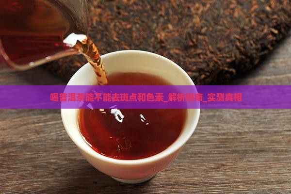 喝普洱茶能不能去斑点和色素