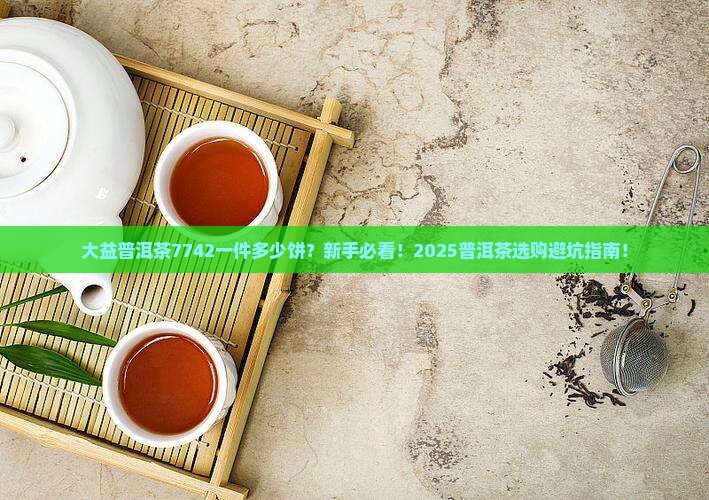 大益普洱茶7742一件多少饼