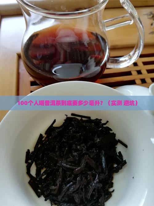 100个人喝普洱茶多少毫升